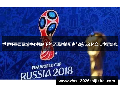 世界杯墨西哥城中心视角下的足球激情历史与城市文化交汇传奇盛典