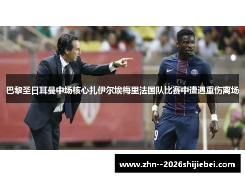 巴黎圣日耳曼中场核心扎伊尔埃梅里法国队比赛中遭遇重伤离场