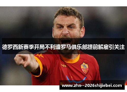 德罗西新赛季开局不利遭罗马俱乐部提前解雇引关注