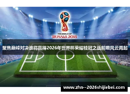 聚焦巅峰对决谁将赢得2026年世界杯荣耀桂冠之战前瞻风云再起