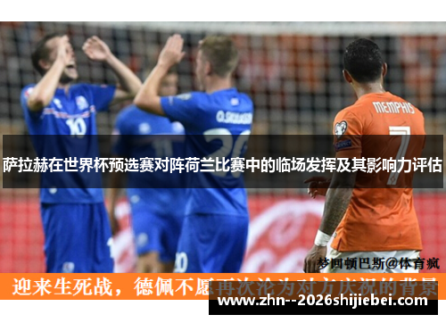 萨拉赫在世界杯预选赛对阵荷兰比赛中的临场发挥及其影响力评估