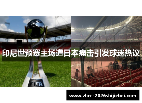 印尼世预赛主场遭日本痛击引发球迷热议