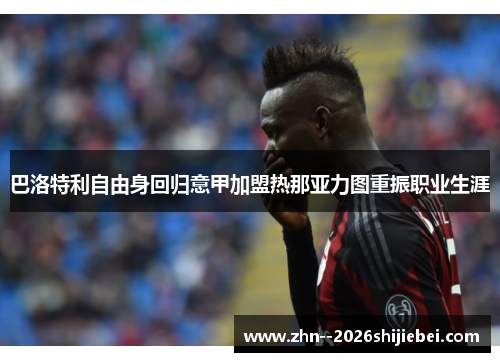 巴洛特利自由身回归意甲加盟热那亚力图重振职业生涯