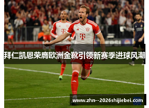 拜仁凯恩荣膺欧洲金靴引领新赛季进球风潮