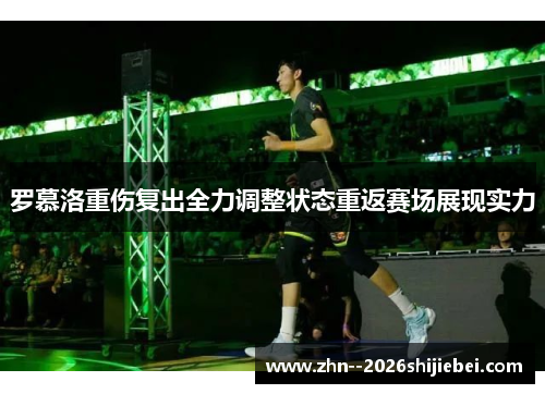 罗慕洛重伤复出全力调整状态重返赛场展现实力