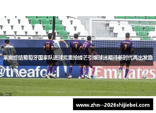 莱奥终结葡萄牙国家队进球荒重拾锋芒引爆球迷期待新时代再出发路