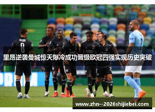 里昂逆袭曼城惊天爆冷成功晋级欧冠四强实现历史突破