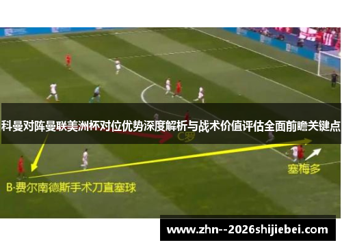 科曼对阵曼联美洲杯对位优势深度解析与战术价值评估全面前瞻关键点